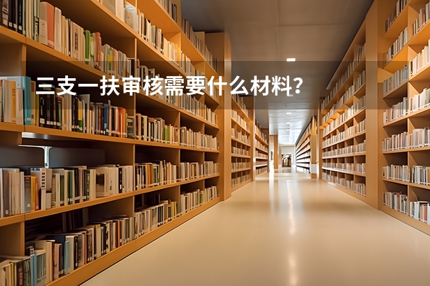 三支一扶审核需要什么材料?