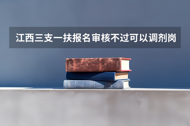 江西三支一扶报名审核不过可以调剂岗位吗