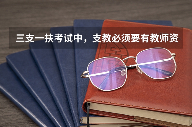 三支一扶考试中,支教必须要有教师资格证才可以考吗?