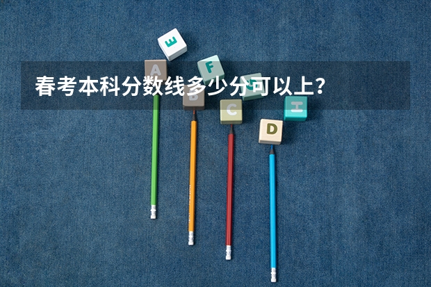 春考本科分数线多少分可以上?