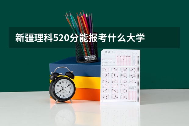 新疆理科520分能报考什么大学