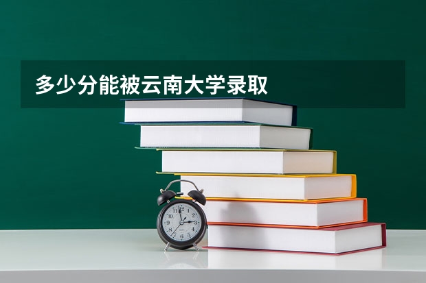 多少分能被云南大学录取