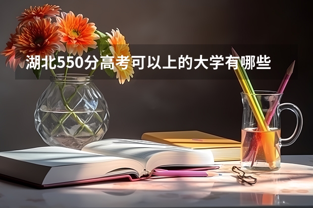 湖北550分高考可以上的大学有哪些