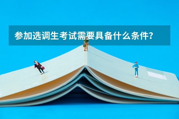 参加选调生考试需要具备什么条件?