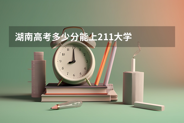 湖南高考多少分能上211大学