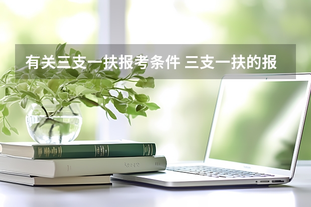 有关三支一扶报考条件 三支一扶的报考条件是?