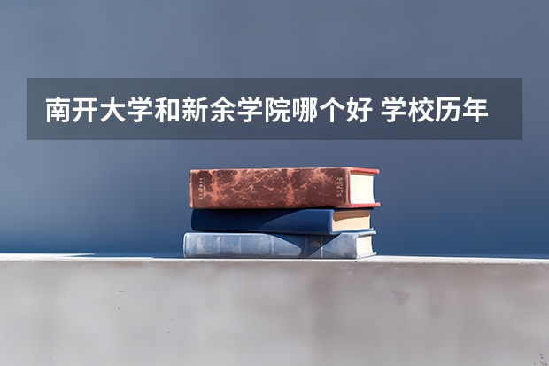 南开大学和新余学院哪个好 学校历年录取分数线对比