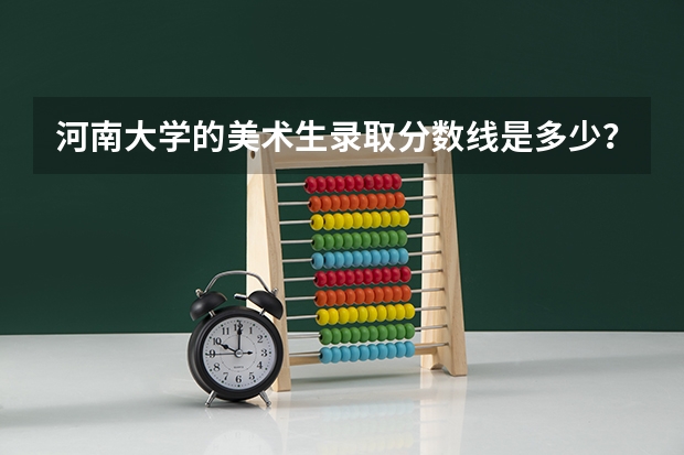 河南大学的美术生录取分数线是多少?