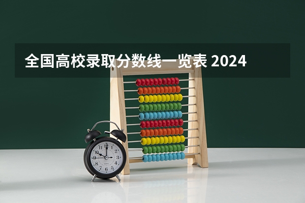 全国高校录取分数线一览表 2024年各个大学录取线