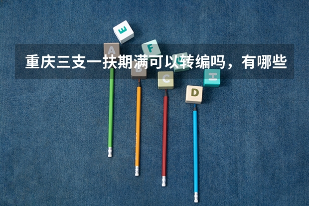 重庆三支一扶期满可以转编吗,有哪些方式是可以参与转编的呢?