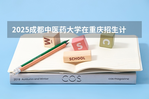 2025成都中医药大学在重庆招生计划预测 大概招多少人