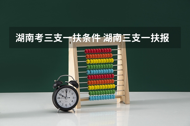湖南考三支一扶条件 湖南三支一扶报考条件