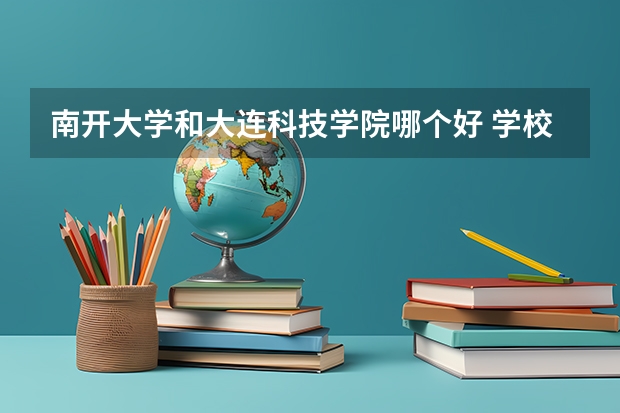 南开大学和大连科技学院哪个好 学校历年录取分数线对比