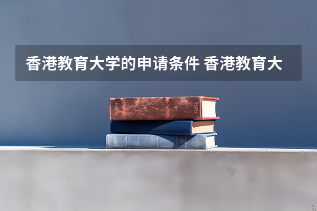 香港教育大学的申请条件 香港教育大学天津录取分数线