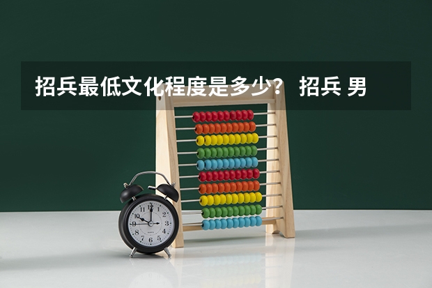 招兵最低文化程度是多少? 招兵 男生打耳洞能当兵吗?
