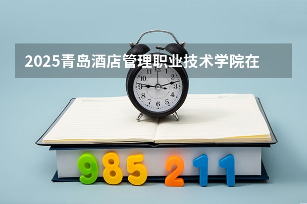 2025青岛酒店管理职业技术学院在云南招生计划预测 大概招多少人