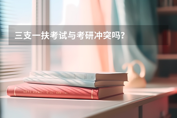 三支一扶考试与考研冲突吗？
