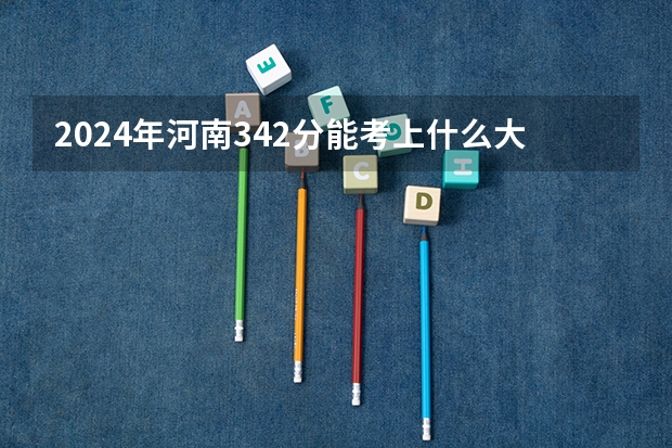 2024年河南342分能考上什么大学?