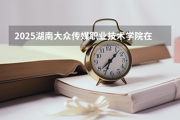 2025湖南大众传媒职业技术学院在重庆招生计划预测 大概招多少人