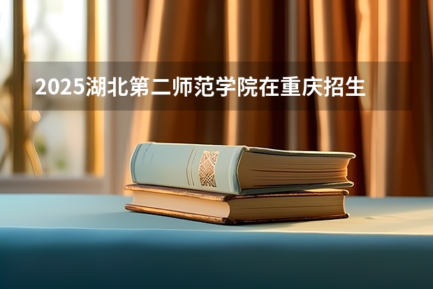 2025湖北第二师范学院在重庆招生计划预测 大概招多少人