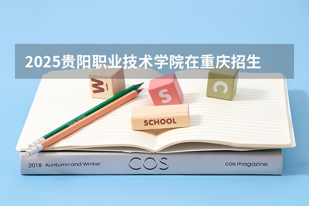 2025贵阳职业技术学院在重庆招生计划预测 大概招多少人