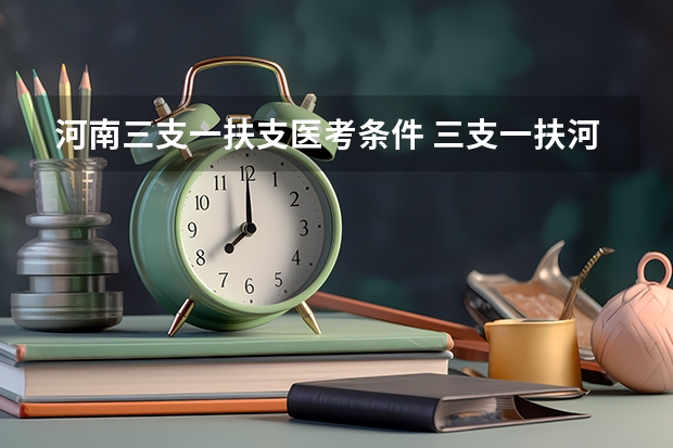 河南三支一扶支医考条件 三支一扶河南报考条件