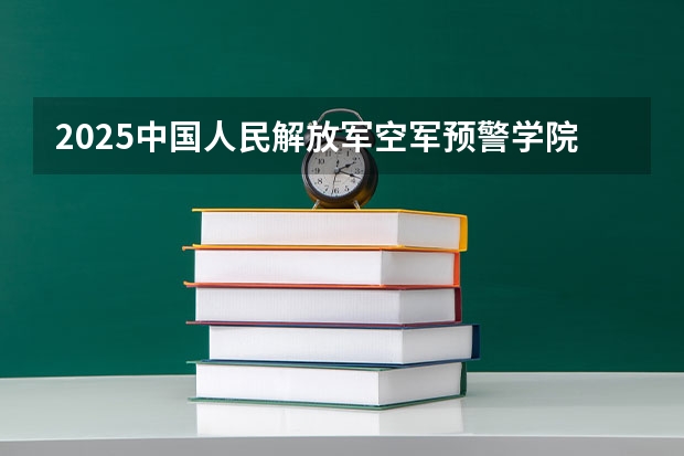 2025中国人民解放军空军预警学院在甘肃招生计划预测 大概招多少人