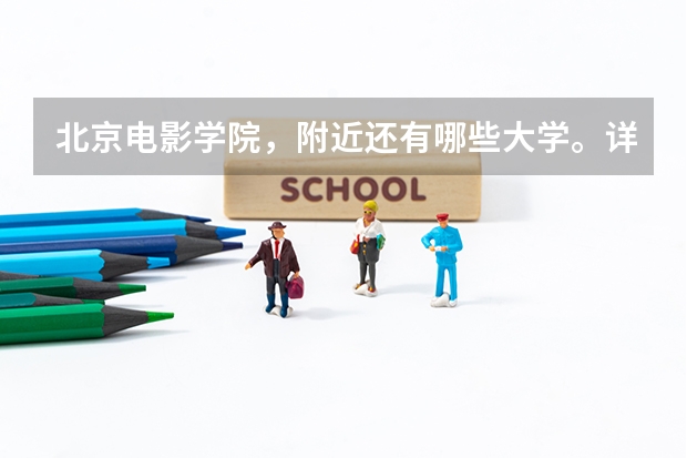 北京电影学院，附近还有哪些大学。详细点，