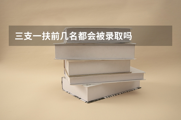 三支一扶前几名都会被录取吗