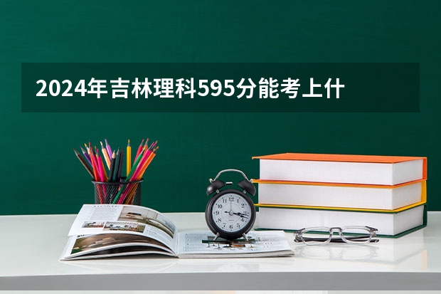 2024年吉林理科595分能考上什么大学?