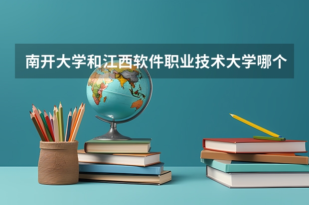南开大学和江西软件职业技术大学哪个好 学校历年录取分数线对比