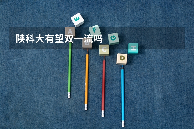 陕科大有望双一流吗