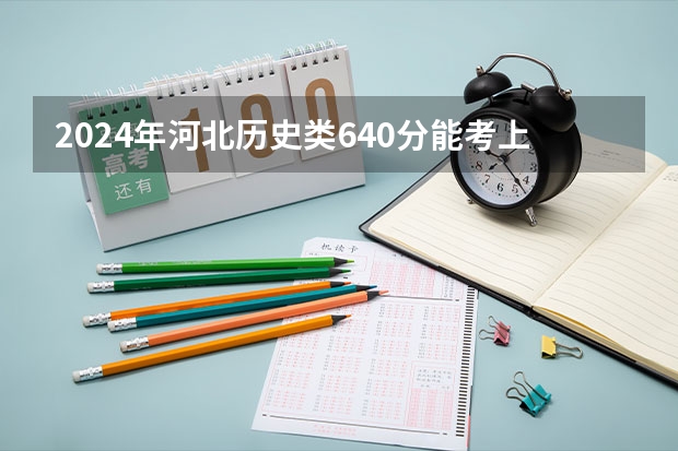 2024年河北历史类640分能考上什么大学?