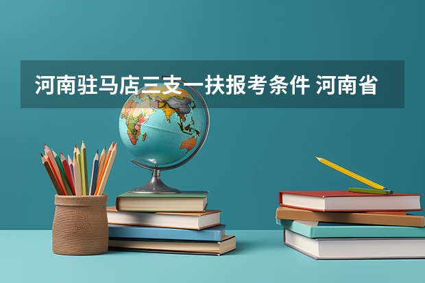 河南驻马店三支一扶报考条件 河南省三支一扶报考条件和要求
