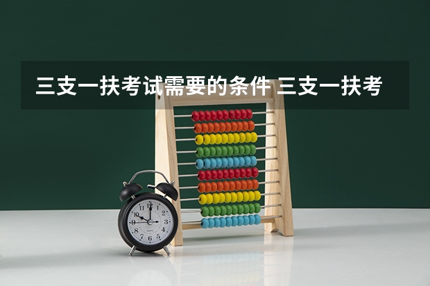 三支一扶考试需要的条件 三支一扶考试的具体报考条件