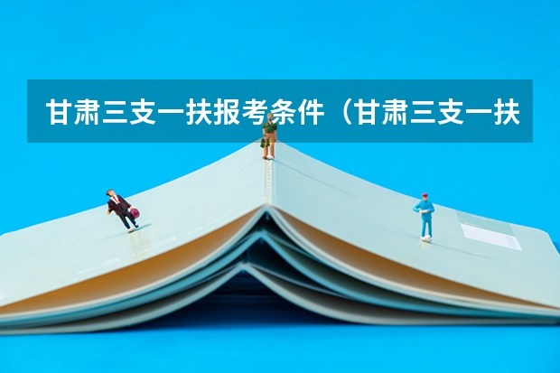 甘肃三支一扶报考条件（甘肃三支一扶报考条件，急）