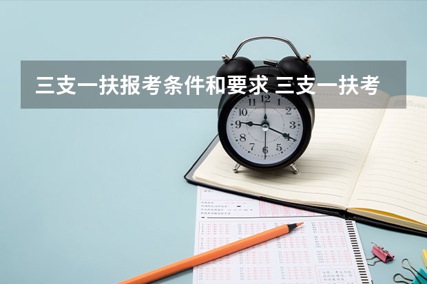 三支一扶报考条件和要求 三支一扶考试的具体报考条件