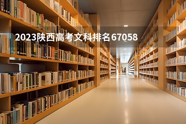 2023陕西高考文科排名67058的考生报什么大学好 学校往年录取分数线