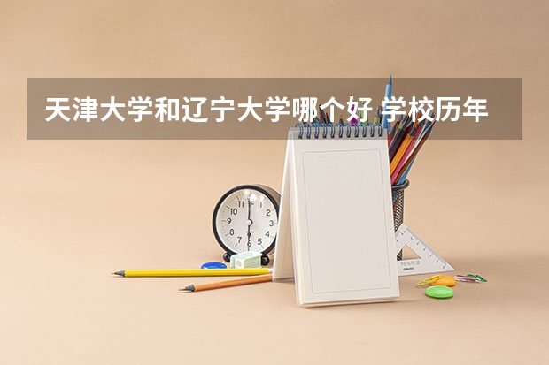 天津大学和辽宁大学哪个好 学校历年录取分数线对比