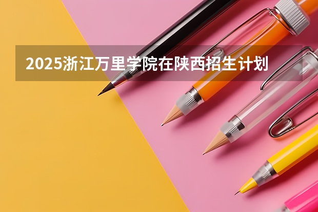 2025浙江万里学院在陕西招生计划预测 大概招多少人