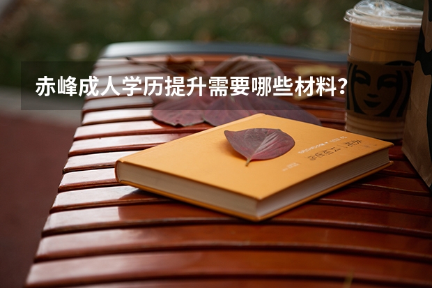 赤峰成人学历提升需要哪些材料?