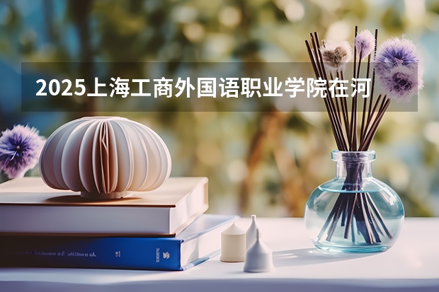 2025上海工商外国语职业学院在河北招生计划预测 大概招多少人