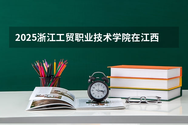 2025浙江工贸职业技术学院在江西招生计划预测 大概招多少人
