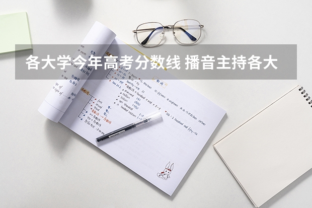各大学今年高考分数线 播音主持各大学录取分数线