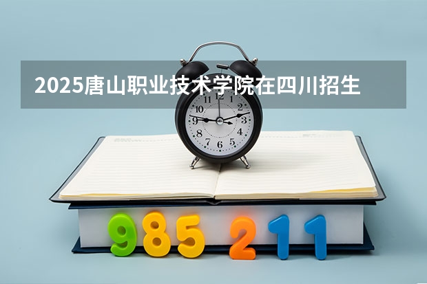 2025唐山职业技术学院在四川招生计划预测 大概招多少人