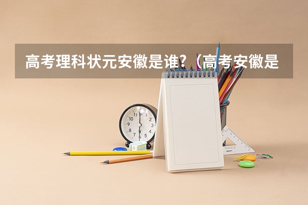 高考理科状元安徽是谁?（高考安徽是全国几卷）