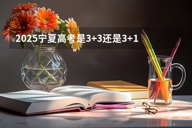 2025宁夏高考是3+3还是3+1+2模式? 2025年宁夏高考人数