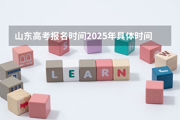 山东高考报名时间2025年具体时间(山东省2025年高考缴费)