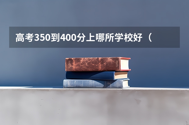 高考350到400分上哪所学校好(韩国丽江高中的分数线是?)