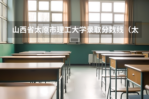 山西省太原市理工大学录取分数线(太原科技大学分数线)
